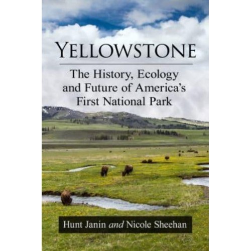 Yellowstone The History, Ecology and Future of America's First National Park