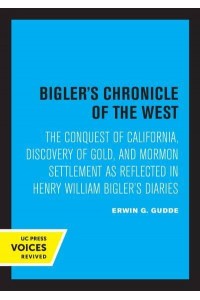 Bigler's Chronicle of the West The Conquest of California, Discovery of Gold, and Mormon Settlement as Reflected in Henry William Bigler's Diaries