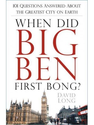 When Did Big Ben First Bong? 101 Questions Answered About the Greatest City on Earth