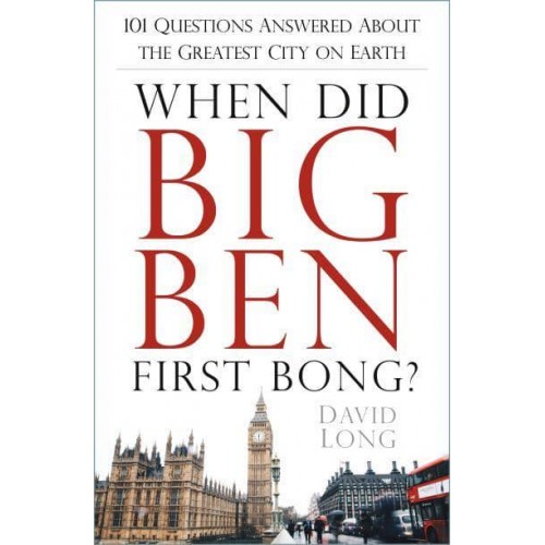 When Did Big Ben First Bong? 101 Questions Answered About the Greatest City on Earth