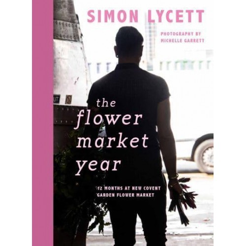 The Flower Market Year 12 Months at New Covent Garden Flower Market