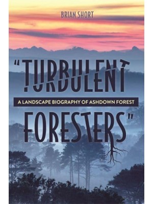 'Turbulent Foresters' A Landscape Biography of Ashdown Forest - Garden and Landscape History