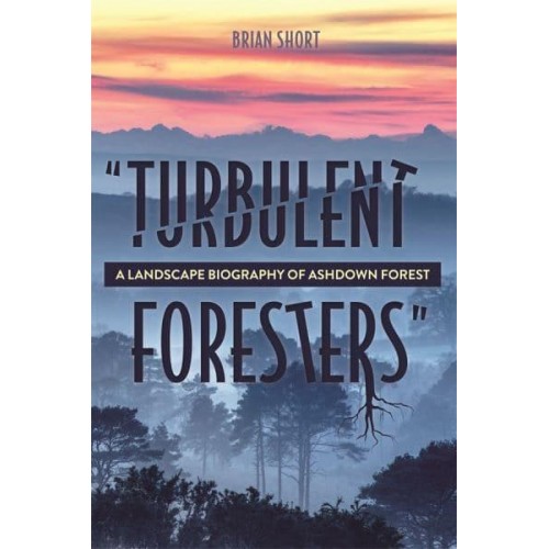 'Turbulent Foresters' A Landscape Biography of Ashdown Forest - Garden and Landscape History