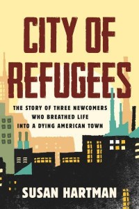 City of Refugees The Story of Three Newcomers Who Breathed Life Into a Dying American Town