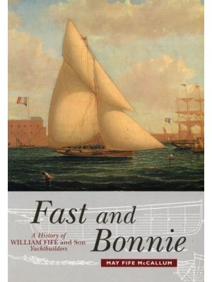 Fast and Bonnie A History of William Fife and Son, Yachtbuilders
