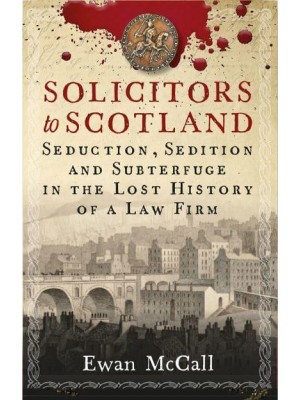 Solicitors to Scotland Seduction, Sedition and Subterfuge in the Lost History of a Law Firm