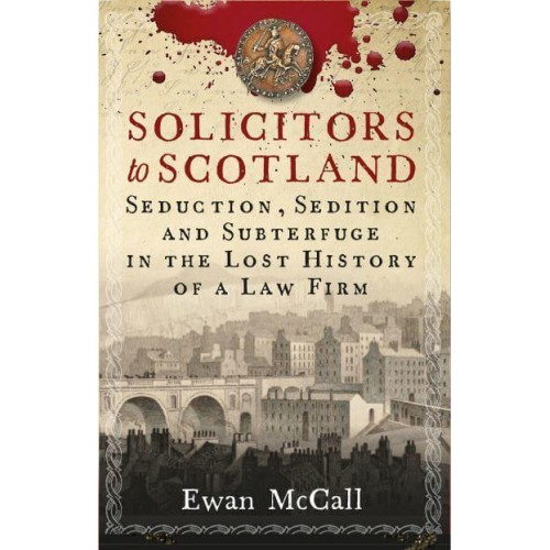 Solicitors to Scotland Seduction, Sedition and Subterfuge in the Lost History of a Law Firm