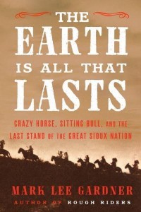The Earth Is All That Lasts Crazy Horse, Sitting Bull, and the Last Stand of the Great Sioux Nation
