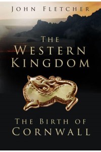 The Western Kingdom The Birth of Cornwall