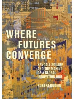 Where Futures Converge Kendall Square and the Making of a Global Innovation Hub