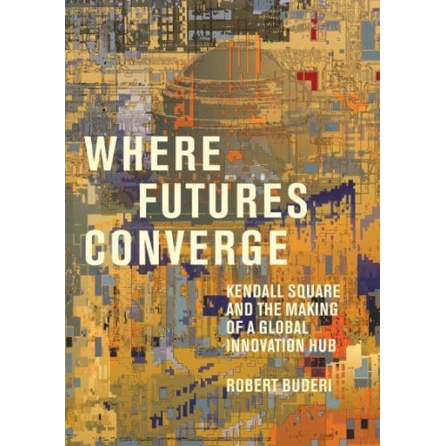Where Futures Converge Kendall Square and the Making of a Global Innovation Hub