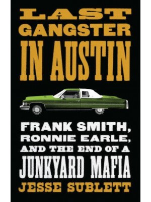 Last Gangster in Austin Frank Smith, Ronnie Earle, and the End of a Junkyard Mafia - Jess and Betty Jo Hay Series