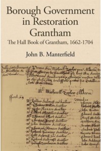 Borough Government in Restoration Grantham The Hall Book of Grantham, 1662-1704 - The Publications of the Lincoln Record Society