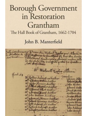Borough Government in Restoration Grantham The Hall Book of Grantham, 1662-1704 - The Publications of the Lincoln Record Society