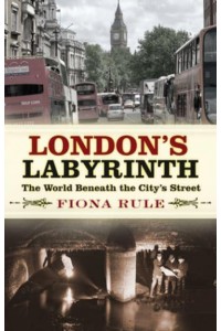 London's Labyrinth The World Beneath the City's Streets