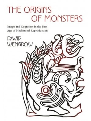 The Origins of Monsters Image and Cognition in the First Age of Mechanical Reproduction