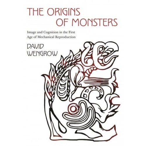 The Origins of Monsters Image and Cognition in the First Age of Mechanical Reproduction