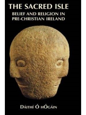 The Sacred Isle Belief and Religion in Pre-Christian Ireland