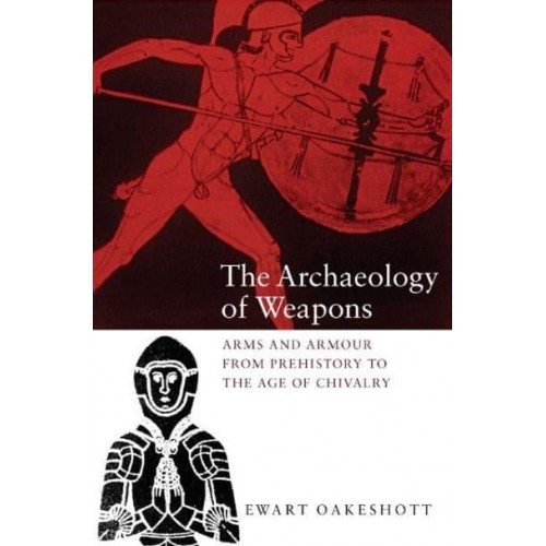 The Archaeology of Weapons Arms and Armour from Prehistory to the Age of Chivalry