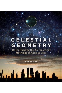 Celestial Geometry Understanding the Astronomical Meanings of Ancient Sites