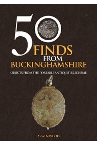 50 Finds from Buckinghamshire Objects from the Portable Antiquities Scheme - 50 Finds
