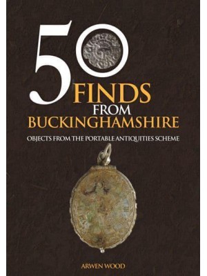 50 Finds from Buckinghamshire Objects from the Portable Antiquities Scheme - 50 Finds