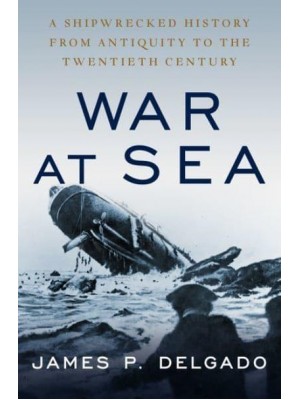 War at Sea A Shipwrecked History from Antiquity to the Cold War