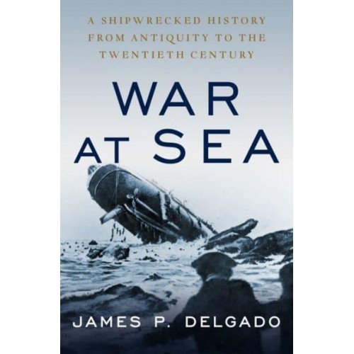 War at Sea A Shipwrecked History from Antiquity to the Cold War