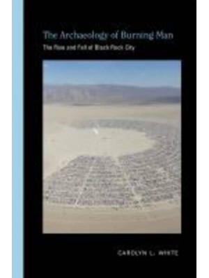 The Archaeology of Burning Man The Rise and Fall of Black Rock City - Archaeologies of Landscape in the Americas Series