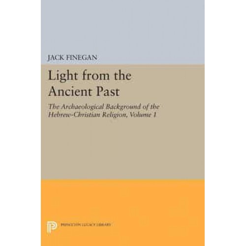 Light from the Ancient Past, Vol. 1 The Archaeological Background of the Hebrew-Christian Religion - Princeton Legacy Library