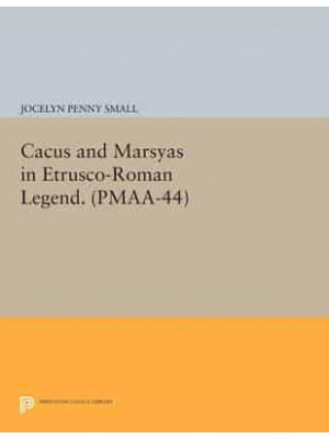 Cacus and Marsyas in Etrusco-Roman Legend. (PMAA-44), Volume 44 - Princeton Monographs in Art and Archeology