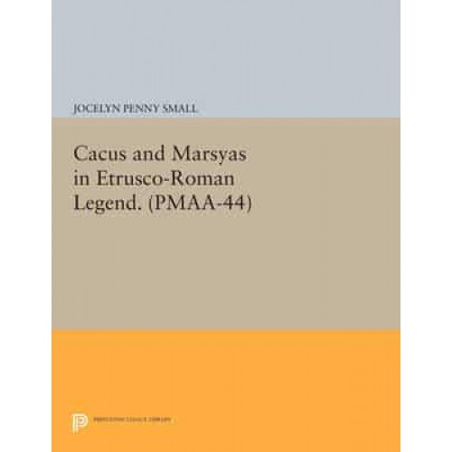 Cacus and Marsyas in Etrusco-Roman Legend. (PMAA-44), Volume 44 - Princeton Monographs in Art and Archeology