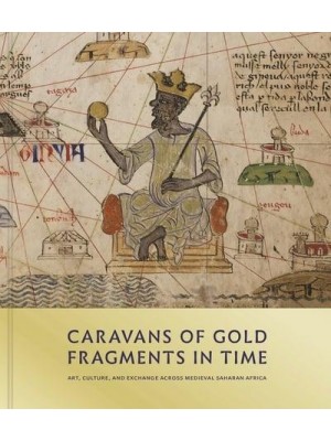 Caravans of Gold, Fragments in Time Art, Culture, and Exchange Across Medieval Saharan Africa