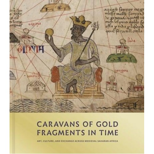 Caravans of Gold, Fragments in Time Art, Culture, and Exchange Across Medieval Saharan Africa