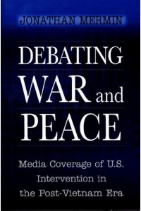 Debating War and Peace Media Coverage of U.S. Intervention in the Post-Vietnam Era