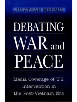 Debating War and Peace Media Coverage of U.S. Intervention in the Post-Vietnam Era