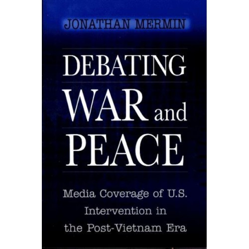 Debating War and Peace Media Coverage of U.S. Intervention in the Post-Vietnam Era