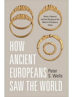 How Ancient Europeans Saw the World Vision, Patterns, and the Shaping of the Mind in Prehistoric Times