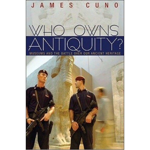 Who Owns Antiquity? Museums and the Battle Over Our Ancient Heritage