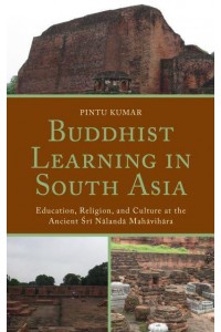 Buddhist Learning in South Asia Education, Religion, and Culture at the Ancient ÔSri Nalanda Mahavihara