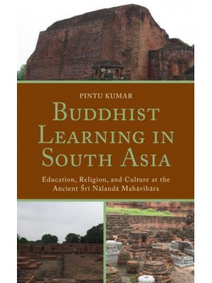 Buddhist Learning in South Asia Education, Religion, and Culture at the Ancient ÔSri Nalanda Mahavihara