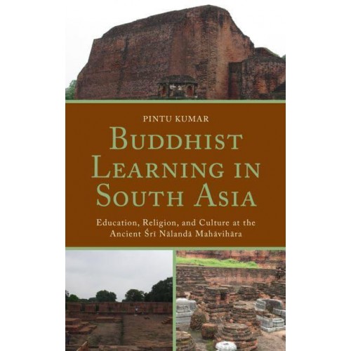 Buddhist Learning in South Asia Education, Religion, and Culture at the Ancient ÔSri Nalanda Mahavihara