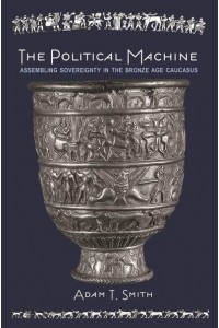 The Political Machine Assembling Sovereignty in the Bronze Age Caucasus - The Rostovtzeff Lectures