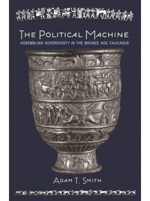 The Political Machine Assembling Sovereignty in the Bronze Age Caucasus - The Rostovtzeff Lectures