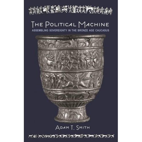 The Political Machine Assembling Sovereignty in the Bronze Age Caucasus - The Rostovtzeff Lectures