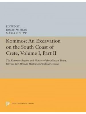 Kommos Volume I, Part II The Kommos Region and Houses of the Minoan Town An Excavation on the South Coast of Crete - Princeton Legacy Library