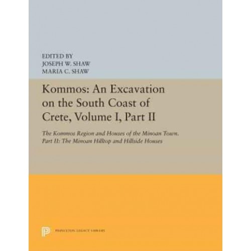 Kommos Volume I, Part II The Kommos Region and Houses of the Minoan Town An Excavation on the South Coast of Crete - Princeton Legacy Library