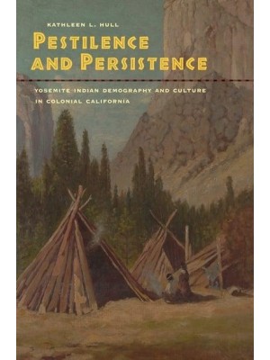 Pestilence and Persistence Yosemite Indian Demography and Culture in Colonial California