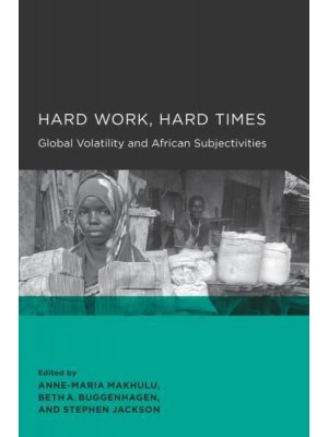 Hard Work, Hard Times Global Volatility and African Subjectivities - Global, Area, and International Archive