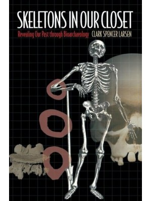 Skeletons in Our Closet Revealing Our Past Through Bioarcharchaeology